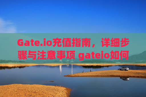 Gate.io充值指南，详细步骤与注意事项 gateio如何冲值