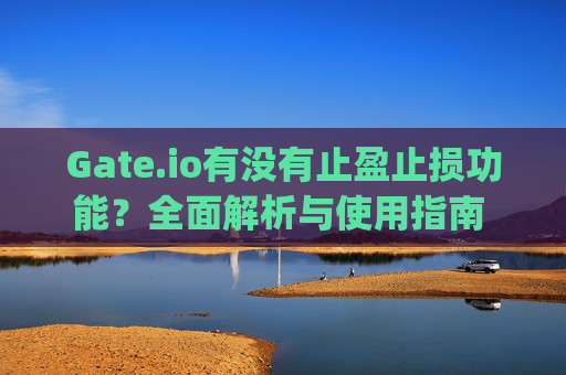 Gate.io有没有止盈止损功能？全面解析与使用指南 gateio有没有止盈止损
