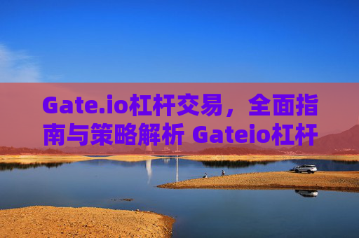 Gate.io杠杆交易，全面指南与策略解析 Gateio杠杆交易