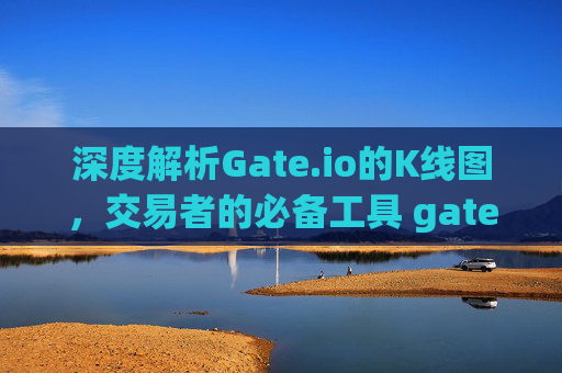 深度解析Gate.io的K线图，交易者的必备工具 gateio的K线图