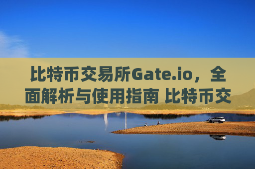 比特币交易所Gate.io，全面解析与使用指南 比特币交易所gate