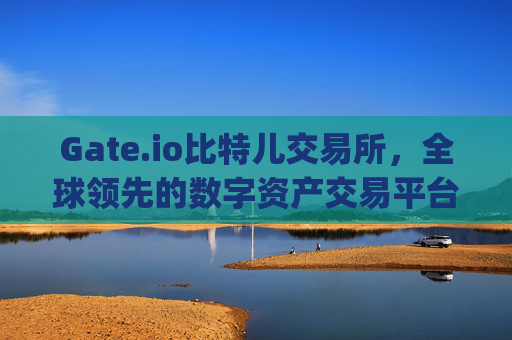 Gate.io比特儿交易所，全球领先的数字资产交易平台 gate io比特儿交易所