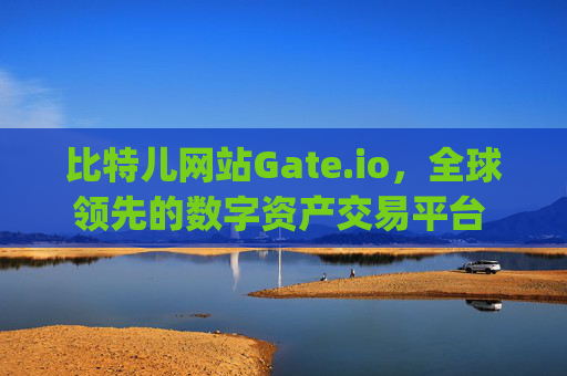 比特儿网站Gate.io，全球领先的数字资产交易平台 比特儿网站 gate.io