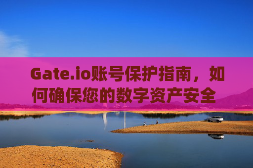 Gate.io账号保护指南，如何确保您的数字资产安全 gateio账号保护