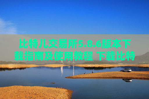 比特儿交易所5.8.6版本下载指南及使用教程 下载比特儿交易所5.8.6