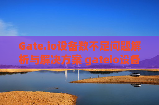 Gate.io设备数不足问题解析与解决方案 gateio设备数不足