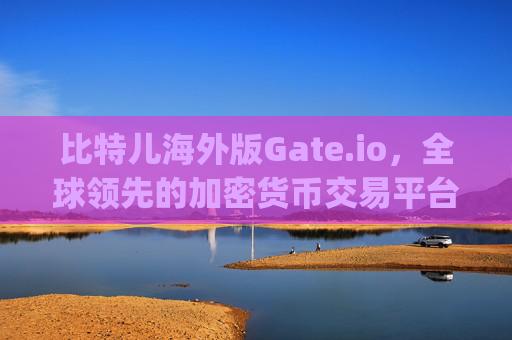 比特儿海外版Gate.io，全球领先的加密货币交易平台 比特儿海外版gate_io