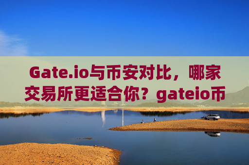 Gate.io与币安对比，哪家交易所更适合你？gateio币安对比