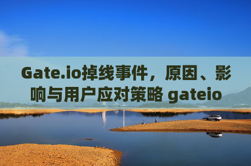 Gate.io掉线事件，原因、影响与用户应对策略 gateio掉线
