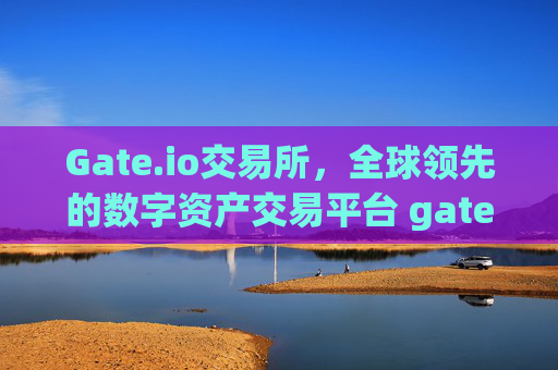 Gate.io交易所，全球领先的数字资产交易平台 gate.io交易所