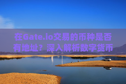 在Gate.io交易的币种是否有地址？深入解析数字货币交易与钱包地址 在gateio交易的币中有地址的吗
