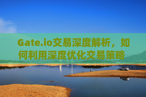 Gate.io交易深度解析，如何利用深度优化交易策略 gateio交易深度