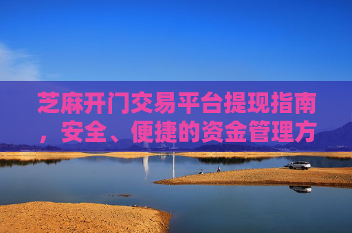 芝麻开门交易平台提现指南，安全、便捷的资金管理方式 芝麻开门交易平台提现