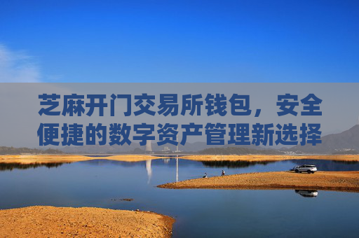 芝麻开门交易所钱包，安全便捷的数字资产管理新选择 芝麻开门交易所钱包