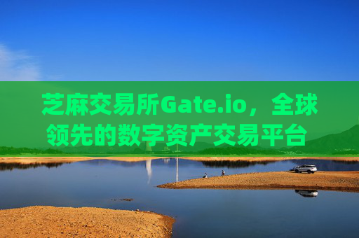 芝麻交易所Gate.io，全球领先的数字资产交易平台 芝麻交易所gateio