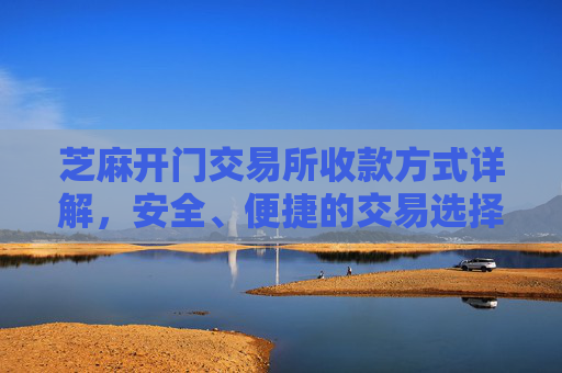 芝麻开门交易所收款方式详解，安全、便捷的交易选择 芝麻开门交易所收款方式
