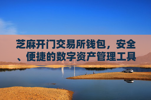 芝麻开门交易所钱包，安全、便捷的数字资产管理工具 芝麻开门交易所钱包在