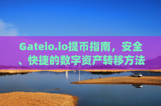 Gateio.io提币指南，安全、快捷的数字资产转移方法 gateio.io提币