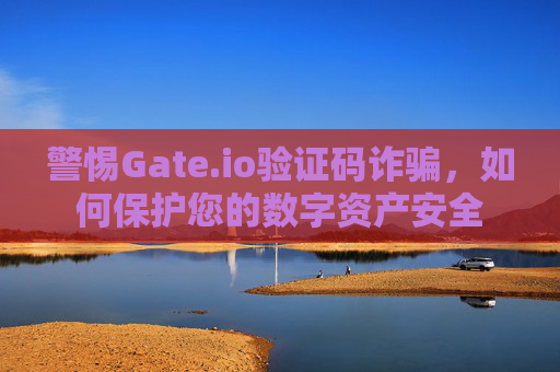 警惕Gate.io验证码诈骗，如何保护您的数字资产安全