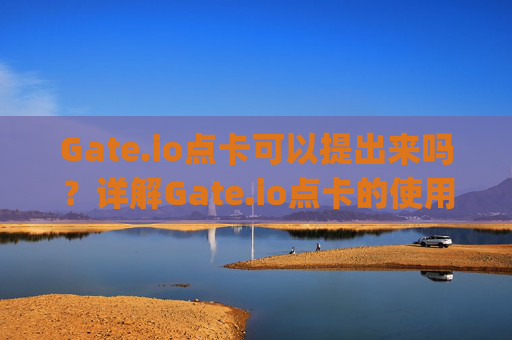 Gate.io点卡可以提出来吗？详解Gate.io点卡的使用与提现规则 gateio点卡可以提出来吗