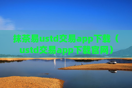 抹茶易ustd交易app下载(ustd交易app下载官网)