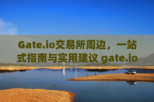Gate.io交易所周边，一站式指南与实用建议 gate.io交易所周边
