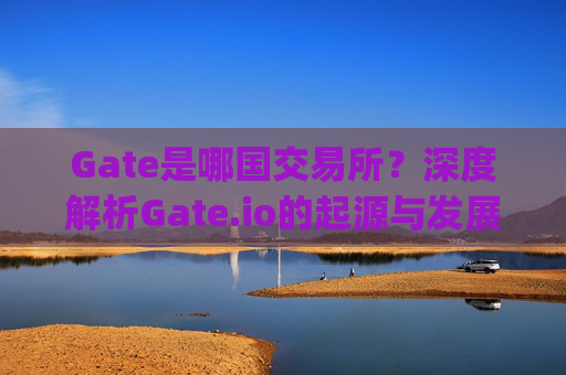 Gate是哪国交易所？深度解析Gate.io的起源与发展 gate是哪国交易所