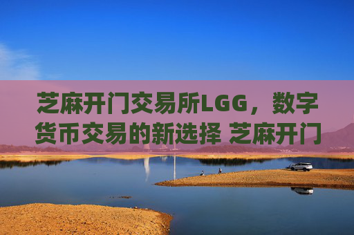 芝麻开门交易所LGG，数字货币交易的新选择 芝麻开门交易所lgg