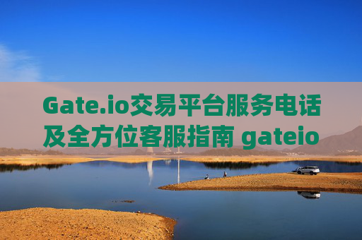 Gate.io交易平台服务电话及全方位客服指南 gateio交易平台服务电话