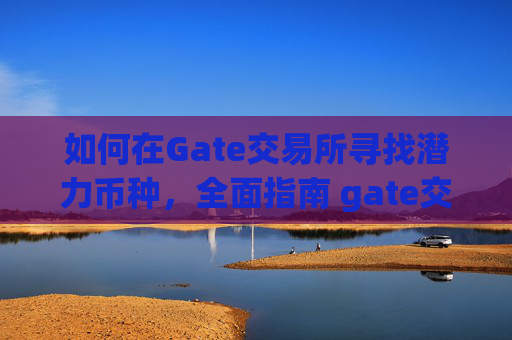 如何在Gate交易所寻找潜力币种，全面指南 gate交易所找币