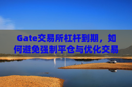 Gate交易所杠杆到期，如何避免强制平仓与优化交易策略 gate交易所杠杆到期