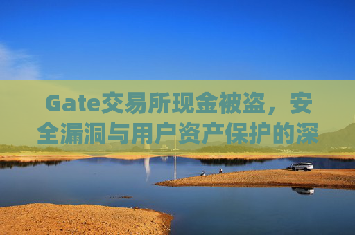 Gate交易所现金被盗，安全漏洞与用户资产保护的深度反思 gate交易所现金被盗