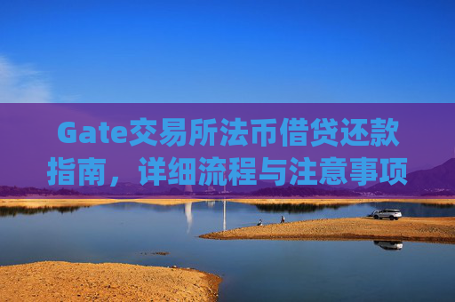 Gate交易所法币借贷还款指南，详细流程与注意事项 gate交易所法币借贷怎样还款