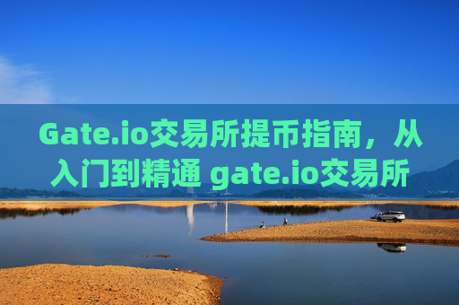 Gate.io交易所提币指南，从入门到精通 gate.io交易所怎么提币
