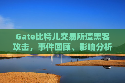 Gate比特儿交易所遭黑客攻击，事件回顾、影响分析与安全启示 最近Gate比特儿交易所被黑