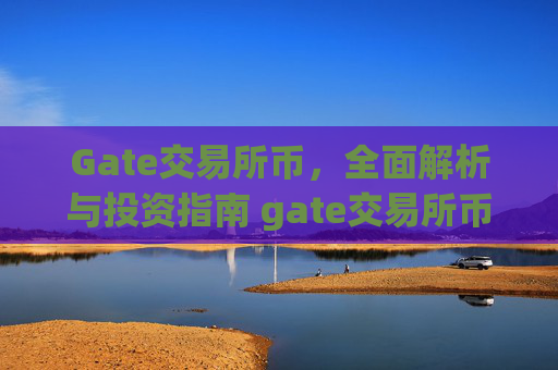 Gate交易所币，全面解析与投资指南 gate交易所币