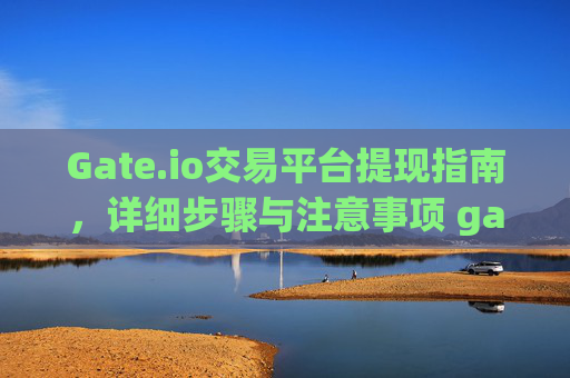 Gate.io交易平台提现指南，详细步骤与注意事项 gateio交易平台怎么提现