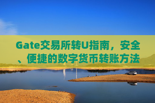 Gate交易所转U指南，安全、便捷的数字货币转账方法 gate交易所转u