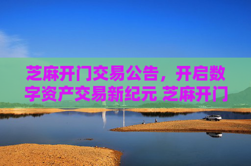 芝麻开门交易公告，开启数字资产交易新纪元 芝麻开门交易公告