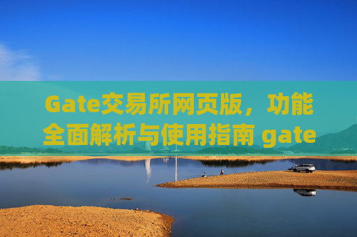 Gate交易所网页版，功能全面解析与使用指南 gate交易所网页版