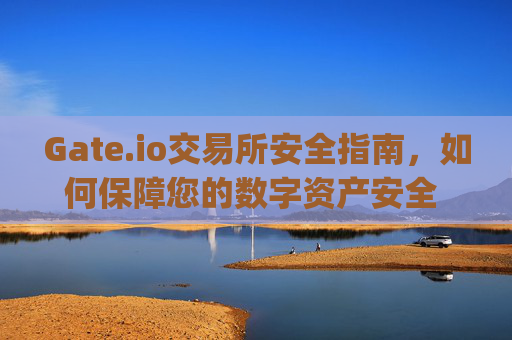 Gate.io交易所安全指南，如何保障您的数字资产安全 gateioio交易所安全