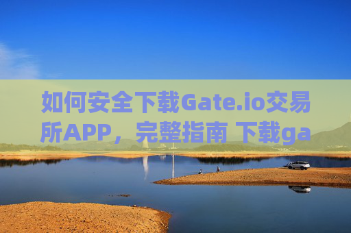 如何安全下载Gate.io交易所APP，完整指南 下载gate.io交易所APP