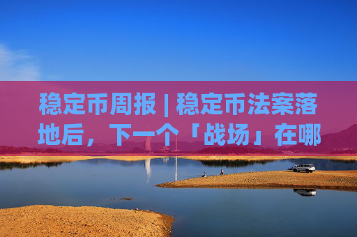 稳定币周报 | 稳定币法案落地后，下一个「战场」在哪？