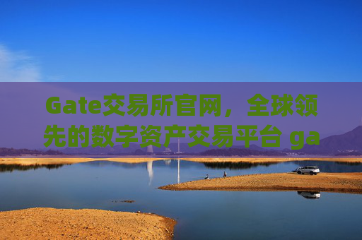 Gate交易所官网，全球领先的数字资产交易平台 gate交易所官网