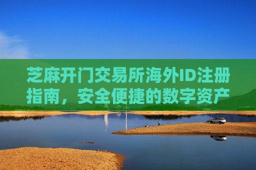 芝麻开门交易所海外ID注册指南，安全便捷的数字资产交易新选择 芝麻开门交易所海外id