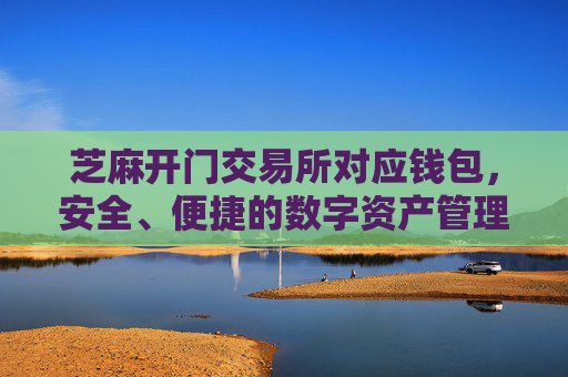 芝麻开门交易所对应钱包，安全、便捷的数字资产管理工具 芝麻开门交易所对应钱包