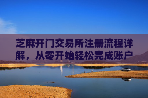 芝麻开门交易所注册流程详解，从零开始轻松完成账户开通 芝麻开门交易所注册流程