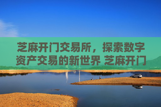 芝麻开门交易所，探索数字资产交易的新世界 芝麻开门交易所