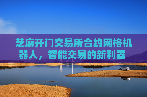 芝麻开门交易所合约网格机器人，智能交易的新利器 芝麻开门交易所合约网格机器人