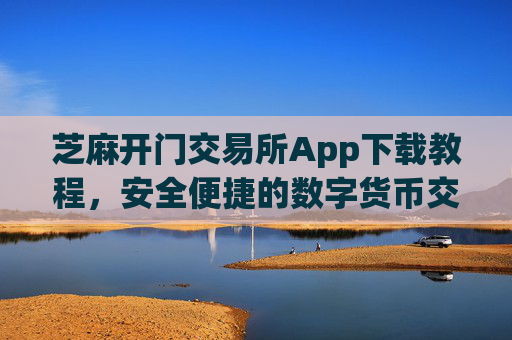 芝麻开门交易所App下载教程，安全便捷的数字货币交易指南 芝麻开门交易所app下载教程